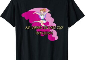 Ballerina’s Can Fart Too T-Shirt