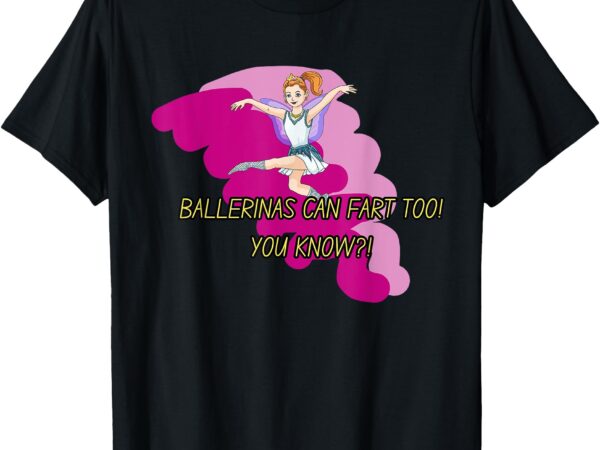 Ballerina’s can fart too t-shirt