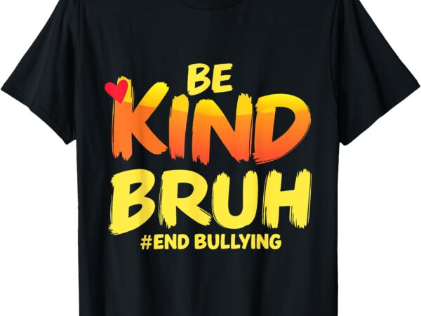 Be kind bruh anti-bullying awareness motivational design t-shirt