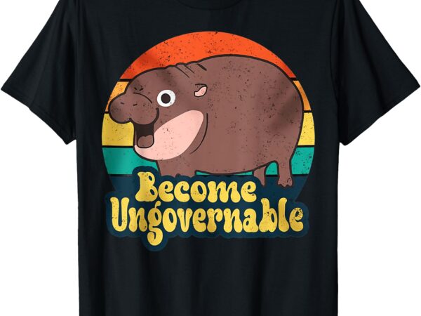 Become ungovernable funny baby hippo moo deng funny saying t-shirt