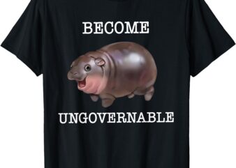 Become Ungovernable Funny Baby Hippo Moo Deng Funny Saying T-Shirt