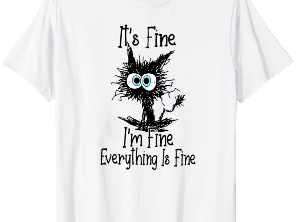 Black cat it’s fine i’m fine everything is fine t-shirt