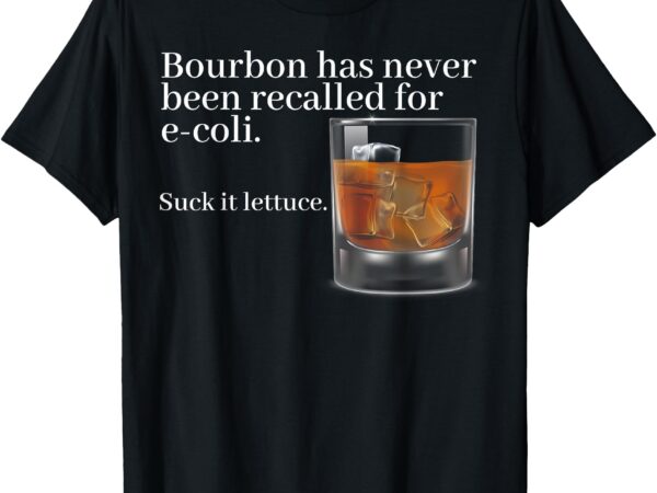 Bourbon has never been recalled for e-coli suck it lettuce t-shirt