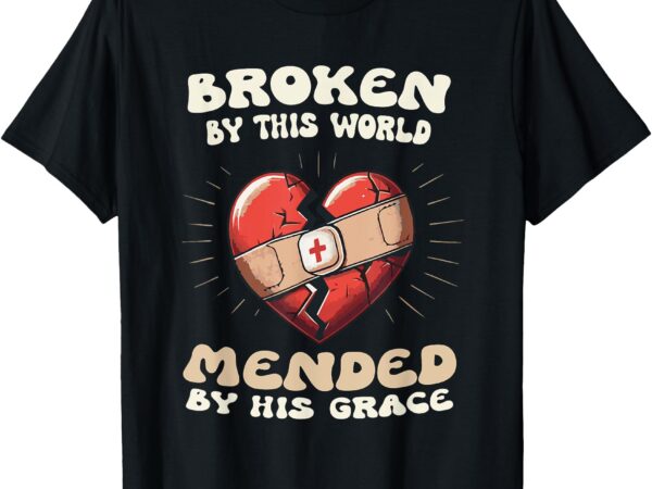 Broken by this world mended by his grace. t-shirt