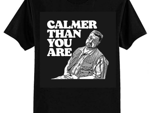 Calmer than you are funny walter sobchak big lebowski t-shirt