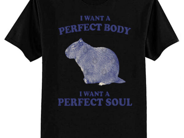 Capybara i want a perfect body i want a perfect soul shirt, funny capybara meme t-shirt