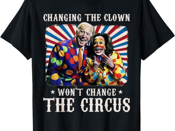 Changing the clown won’t change the circus kamala clown t-shirt