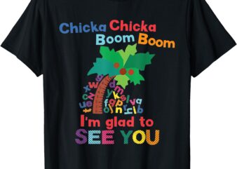 Chicka Chicka boom boom I’m glad to see you T-Shirt