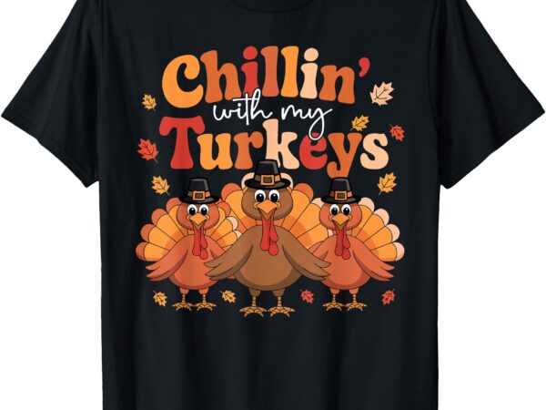 Chillin with my turkeys thanksgiving family matching t-shirt