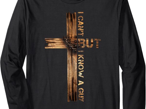 Christian cross i can’t but i know a guy jesus believer long sleeve t-shirt