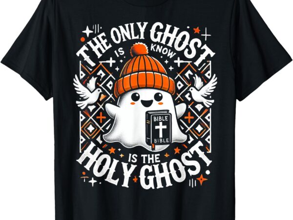 Christian ghost the only ghost i know is the holy ghost t-shirt