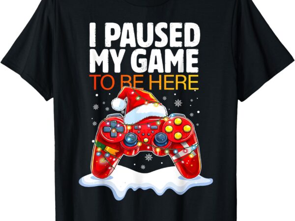 Christmas i paused my game to be here funny sarcastic t-shirt