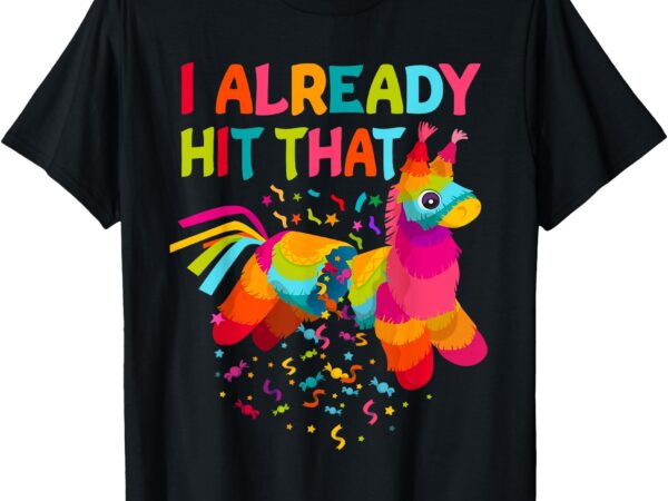 Cinco de mayo costume i already hit that pinata funny party t-shirt