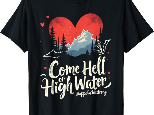 Come hell or high water mountain appalachia strong nc vn tn t-shirt