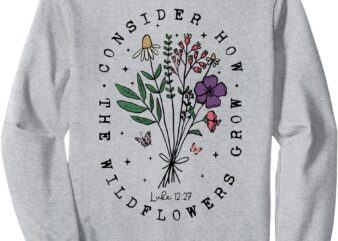 Consider How The Wildflowers Grow Bible Verse Religious Sweatshirt