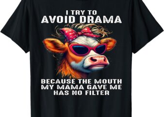 Cow I Try To Avoid Drama Because The Mouth My Mama Gave Me T-Shirt