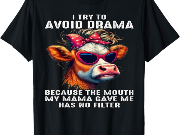 Cow i try to avoid drama because the mouth my mama gave me t-shirt