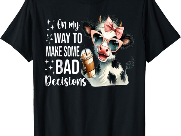 Cow on my way to make some bad decisions t-shirt