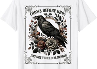 Crows Before Bros Support Your Local Murder T-Shirt