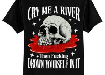 Cry Me A River Then Drown Yourself In It T-Shirt ltsp