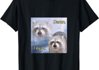 Damn I exist dark humor racoon existential funny T-Shirt