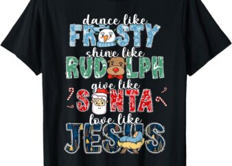 Dance Like Frosty Shine Rudolph Give Santa Love Like Jesus T-Shirt