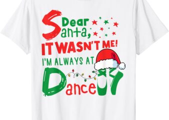 Dear Santa It Wasn’t Me I’m Always At Dance Ballet Christmas T-Shirt