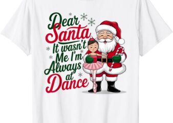 Dear Santa It Wasn’t Me I’m Always At Dance Ballet Christmas T-Shirt