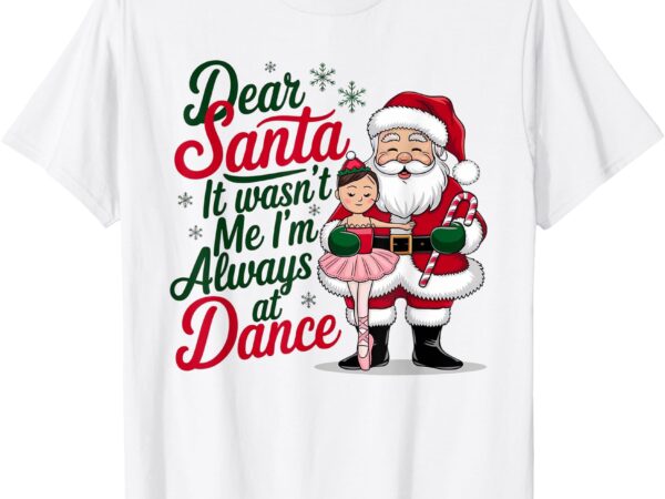 Dear santa it wasn’t me i’m always at dance ballet christmas t-shirt