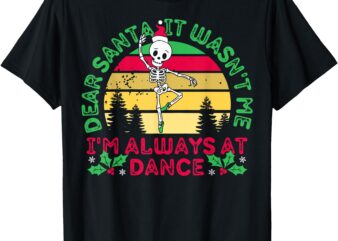 Dear Santa It Wasn’t Me I’m Always At Dance Ballet Christmas T-Shirt