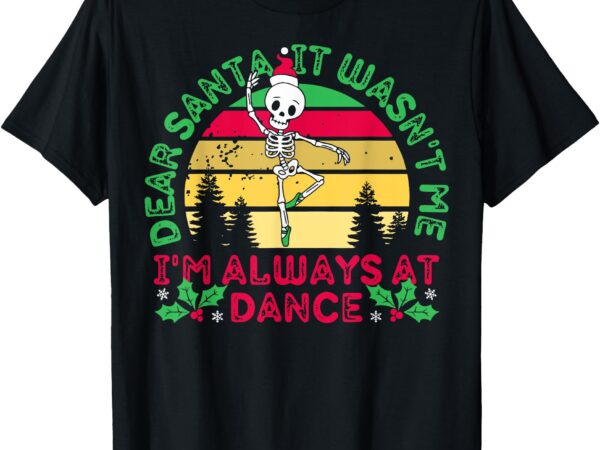 Dear santa it wasn’t me i’m always at dance ballet christmas t-shirt