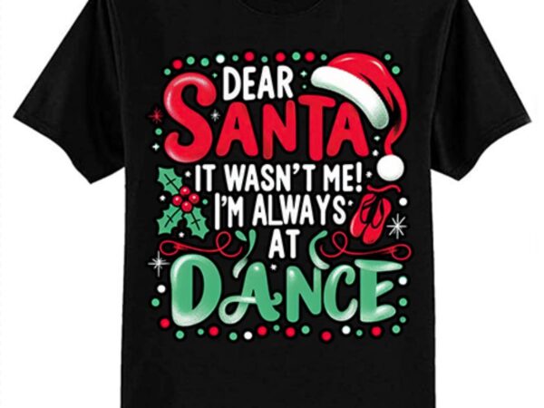 Dear santa it wasn’t me i’m always at dance ballet christmas t-shirt ltsp