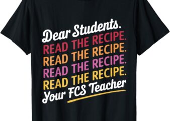 Dear Students, Read The Recipe Your FCS Teacher T-Shirt