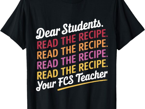 Dear students, read the recipe your fcs teacher t-shirt