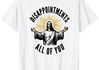 Disappointments All of You T-Shirt