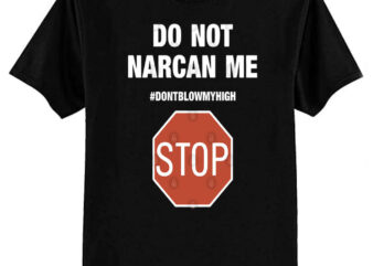 Do Not Narcan Me Stop Don’t Blow My High T-Shirt