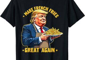 Donald Trump 2024 French Fry – Make French Fries Great Again T-Shirt