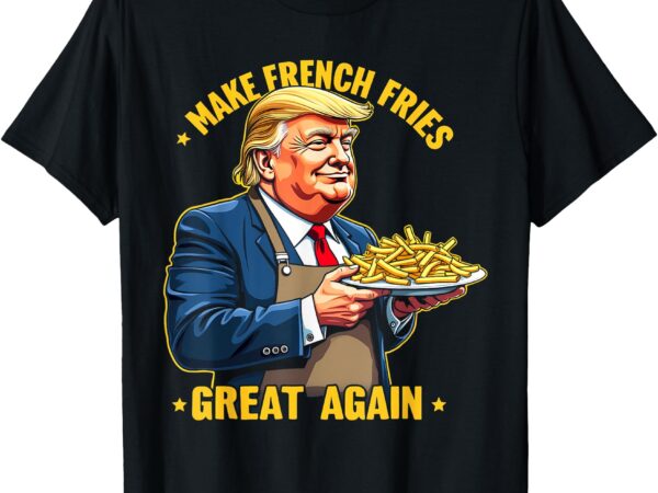 Donald trump 2024 french fry – make french fries great again t-shirt