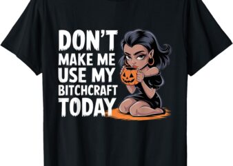 Don’t Make Me Use My Bitchcraft Today Witch Halloween Funny T-Shirt