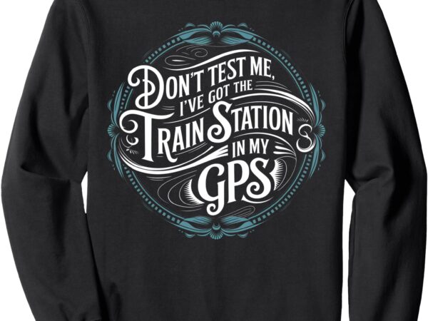 Don’t test me i’ve got the train station in my gps retro sweatshirt