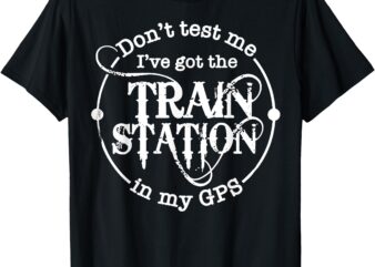 Don’t Test Me I’ve Got The Train Station In My GPS T-Shirt