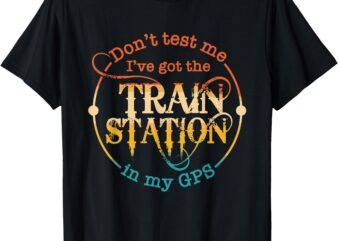 Don’t Test Me I’ve Got The Train Station In My Gps Vintage T-Shirt