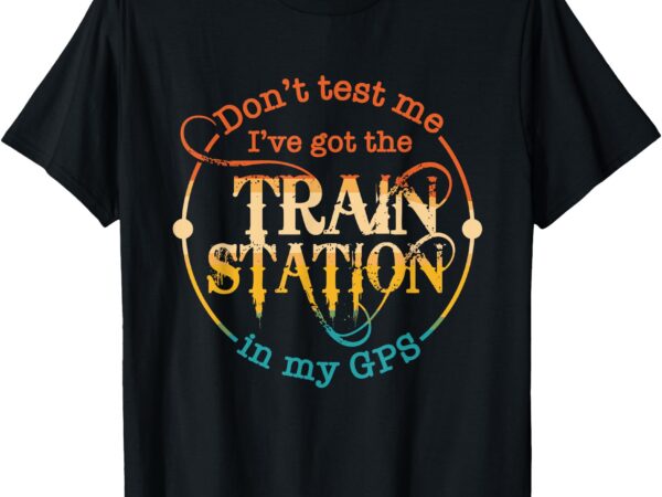 Don’t test me i’ve got the train station in my gps vintage t-shirt