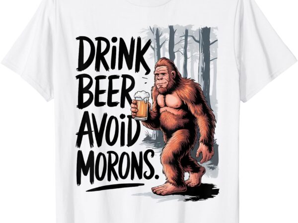 Drink beer avoid morons bigfoot t-shirt