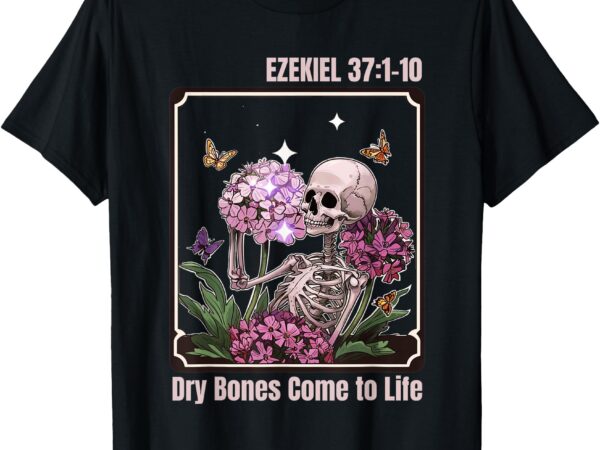 Dry bone come to life skeleton floral for men women t-shirt