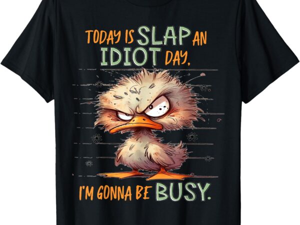 Duck today is slap an idiot day i’m gonna be busy t-shirt