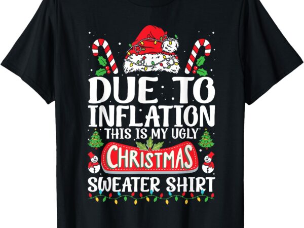 Due to inflation ugly christmas sweaters funny men women t-shirt