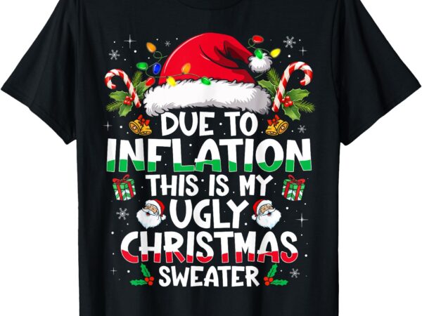 Due to inflation ugly christmas sweaters funny men women t-shirt