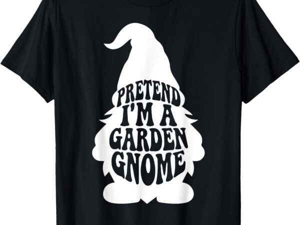 Easy adult halloween costumes pretend i’m a garden gnome t-shirt