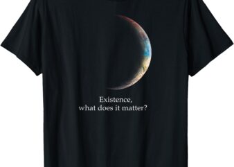 Existence What Does It Matter, Astronomy Physics T-Shirt